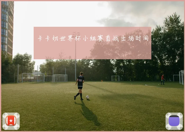 卡卡切世界杯小组赛首战出场时间