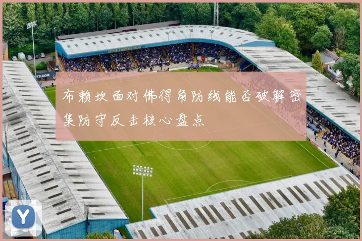 布赖坎面对佛得角防线能否破解密集防守反击核心盘点