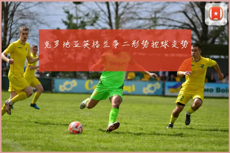 克罗地亚英格兰争二形势控球走势