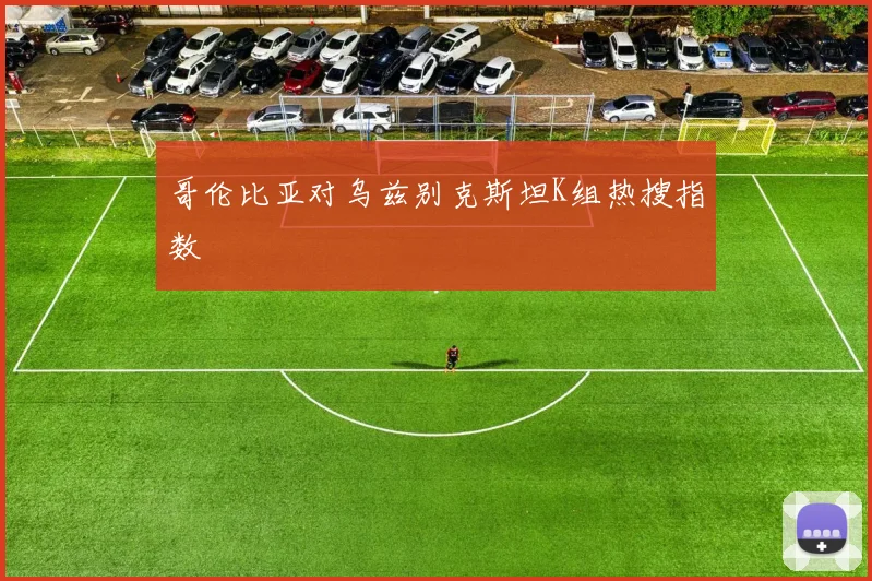 哥伦比亚对乌兹别克斯坦K组热搜指数