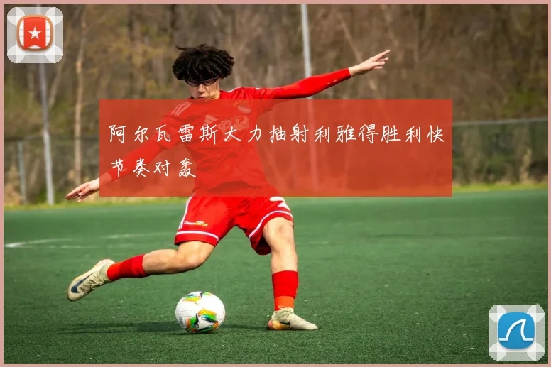 阿尔瓦雷斯大力抽射利雅得胜利快节奏对轰