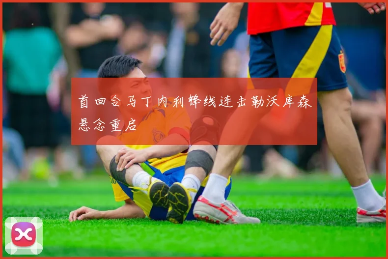 首回合马丁内利锋线连击勒沃库森悬念重启