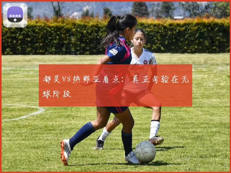都灵vs热那亚看点:真正考验在无球阶段