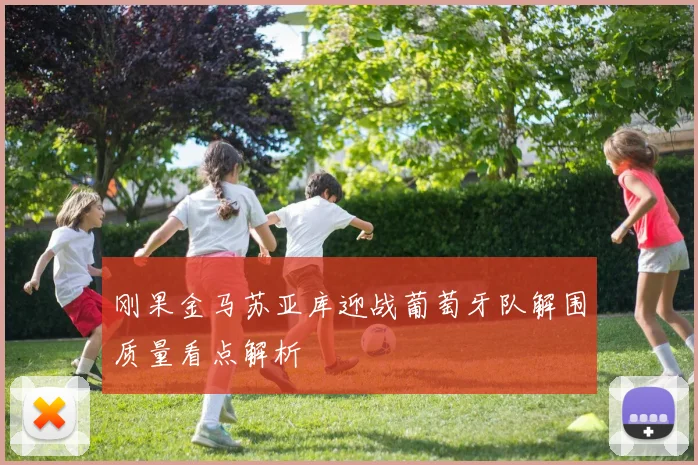 刚果金马苏亚库迎战葡萄牙队解围质量看点解析