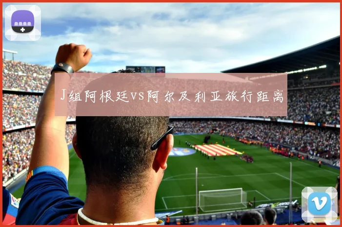 J组阿根廷vs阿尔及利亚旅行距离