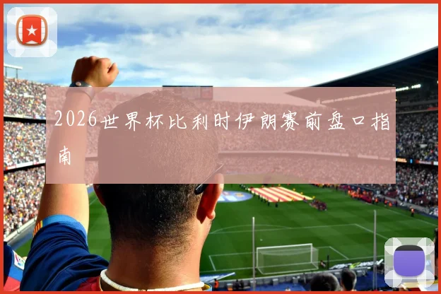 2026世界杯比利时伊朗赛前盘口指南