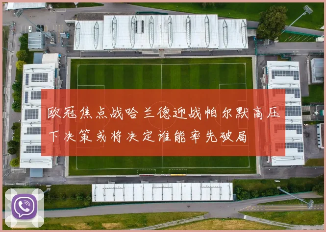 欧冠焦点战哈兰德迎战帕尔默高压下决策或将决定谁能率先破局