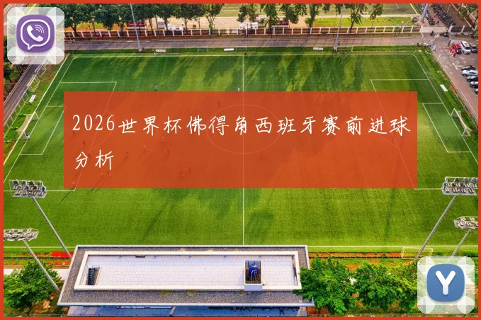 2026世界杯佛得角西班牙赛前进球分析