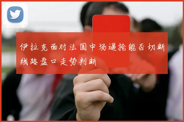 伊拉克面对法国中场逼抢能否切断线路盘口走势判断