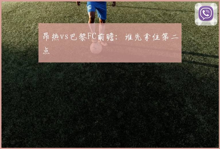 昂热vs巴黎FC前瞻:谁先拿住第二点