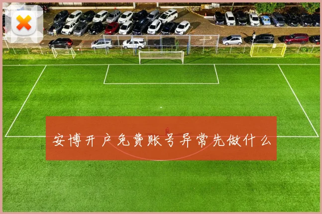 安博开户免费账号异常先做什么