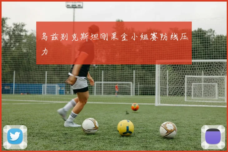 乌兹别克斯坦刚果金小组赛防线压力