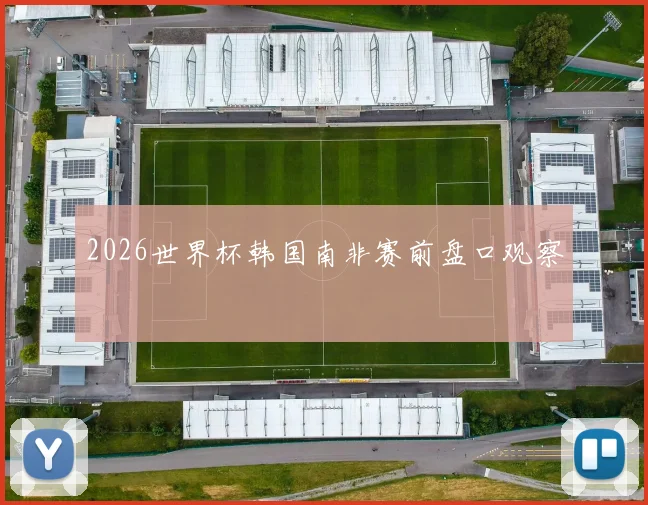 2026世界杯韩国南非赛前盘口观察