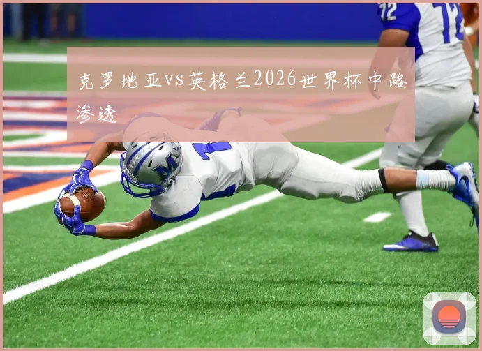 克罗地亚vs英格兰2026世界杯中路渗透