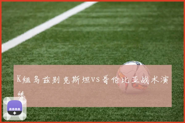 K组乌兹别克斯坦vs哥伦比亚战术演练