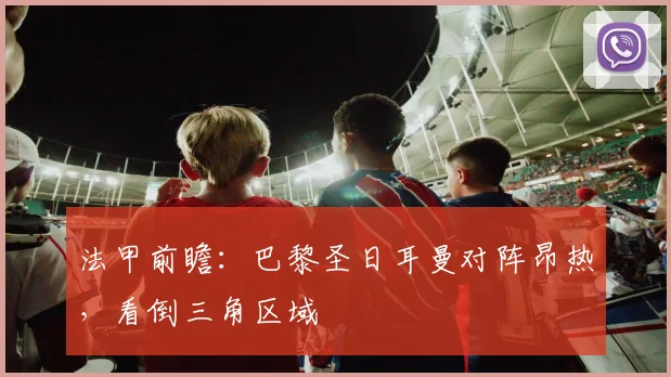 法甲前瞻：巴黎圣日耳曼对阵昂热，看倒三角区域