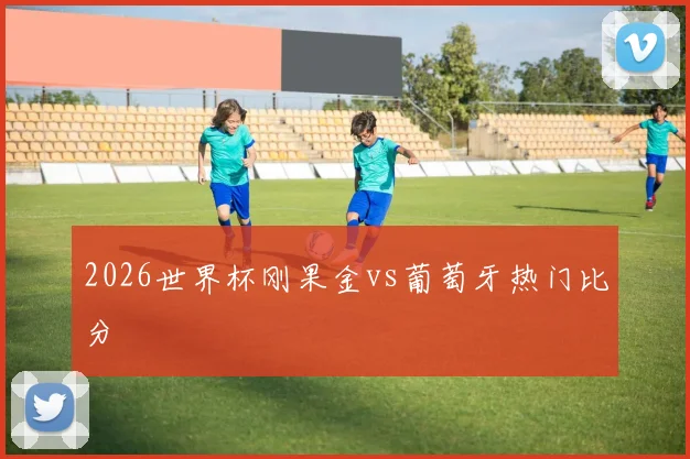 2026世界杯刚果金vs葡萄牙热门比分