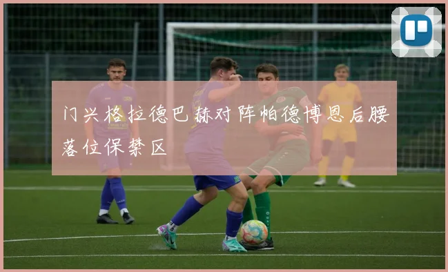 门兴格拉德巴赫对阵帕德博恩后腰落位保禁区