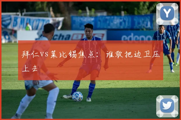 拜仁vs莱比锡焦点：谁敢把边卫压上去