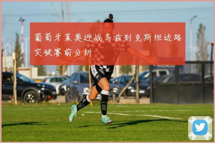 葡萄牙莱奥迎战乌兹别克斯坦边路突破赛前分析
